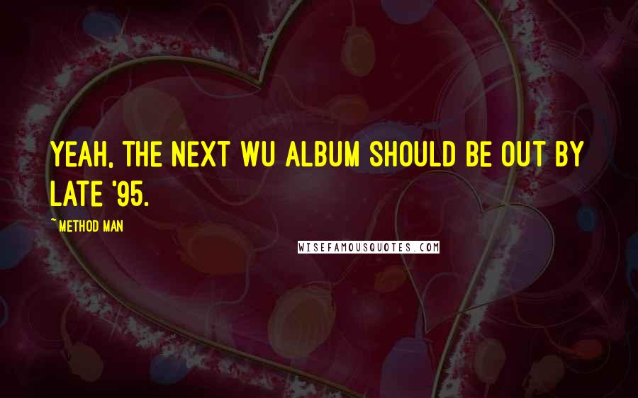 Method Man Quotes: Yeah, the next Wu album should be out by late '95.