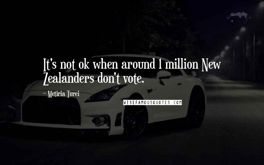 Metiria Turei Quotes: It's not ok when around 1 million New Zealanders don't vote.