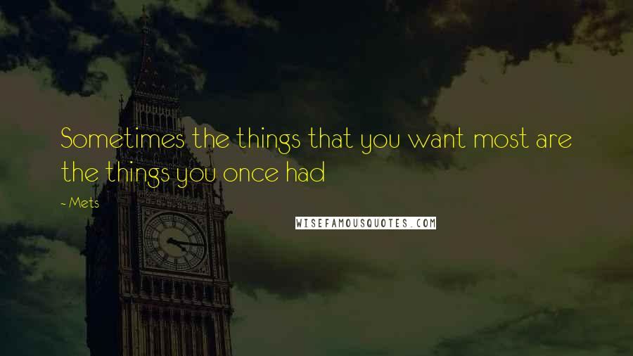 Mets Quotes: Sometimes the things that you want most are the things you once had