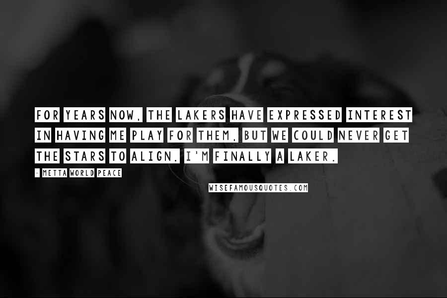 Metta World Peace Quotes: For years now, the Lakers have expressed interest in having me play for them, but we could never get the stars to align. I'm finally a Laker.