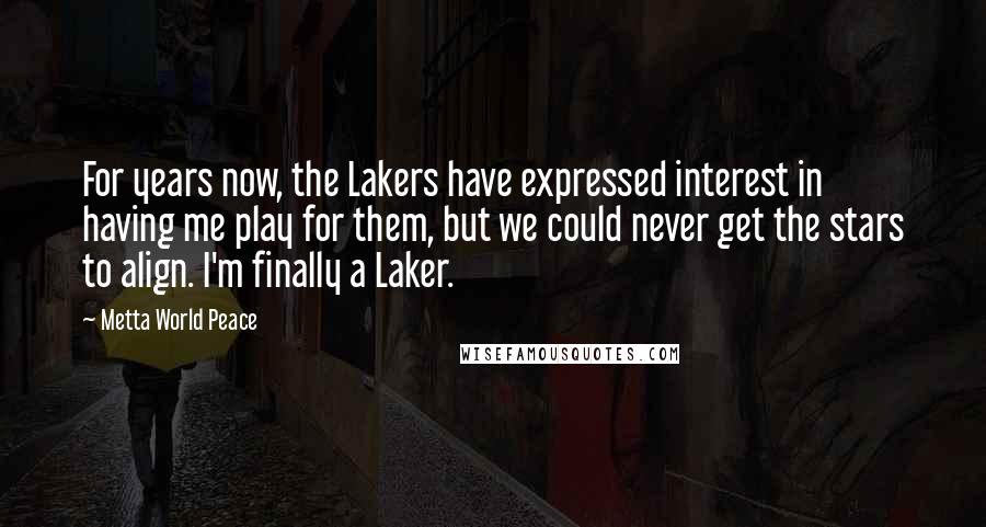 Metta World Peace Quotes: For years now, the Lakers have expressed interest in having me play for them, but we could never get the stars to align. I'm finally a Laker.