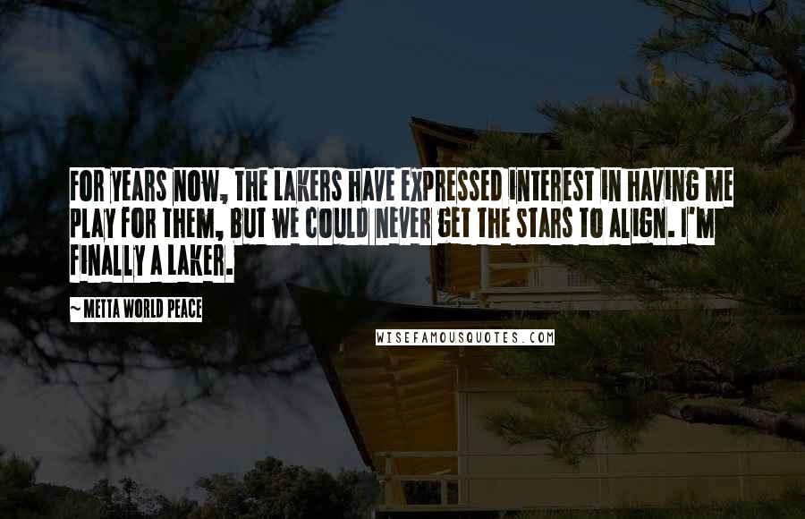 Metta World Peace Quotes: For years now, the Lakers have expressed interest in having me play for them, but we could never get the stars to align. I'm finally a Laker.