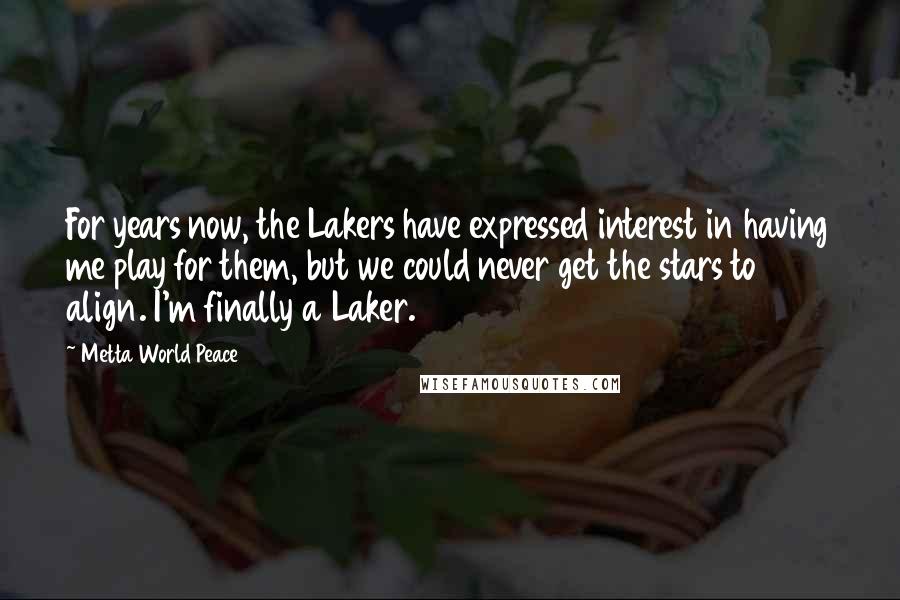 Metta World Peace Quotes: For years now, the Lakers have expressed interest in having me play for them, but we could never get the stars to align. I'm finally a Laker.
