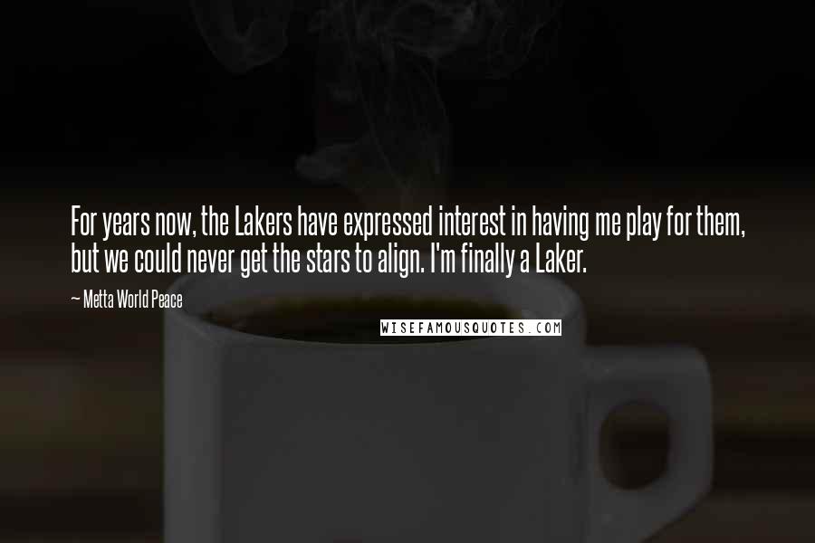 Metta World Peace Quotes: For years now, the Lakers have expressed interest in having me play for them, but we could never get the stars to align. I'm finally a Laker.