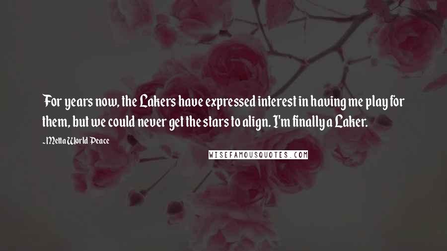 Metta World Peace Quotes: For years now, the Lakers have expressed interest in having me play for them, but we could never get the stars to align. I'm finally a Laker.
