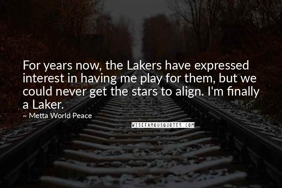 Metta World Peace Quotes: For years now, the Lakers have expressed interest in having me play for them, but we could never get the stars to align. I'm finally a Laker.