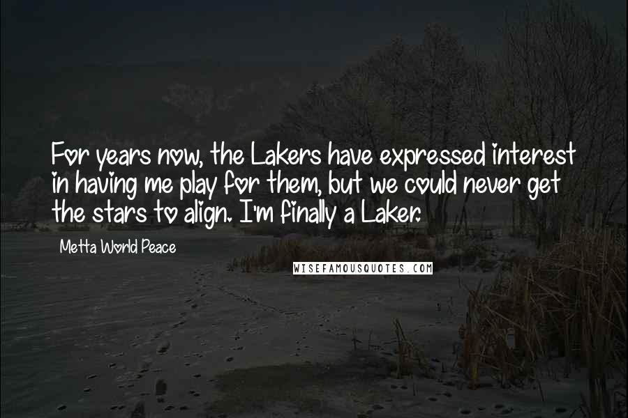 Metta World Peace Quotes: For years now, the Lakers have expressed interest in having me play for them, but we could never get the stars to align. I'm finally a Laker.