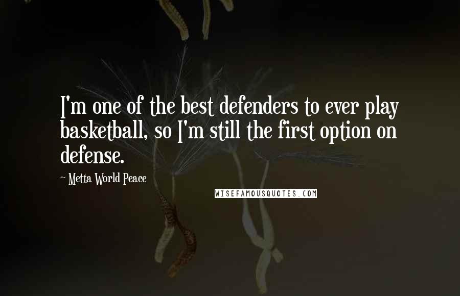 Metta World Peace Quotes: I'm one of the best defenders to ever play basketball, so I'm still the first option on defense.