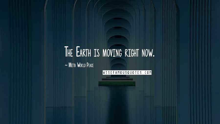 Metta World Peace Quotes: The Earth is moving right now.