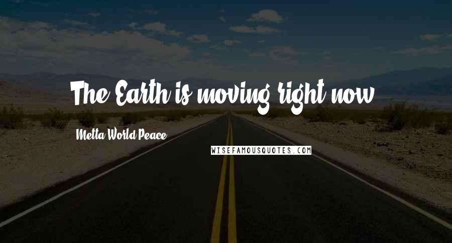 Metta World Peace Quotes: The Earth is moving right now.