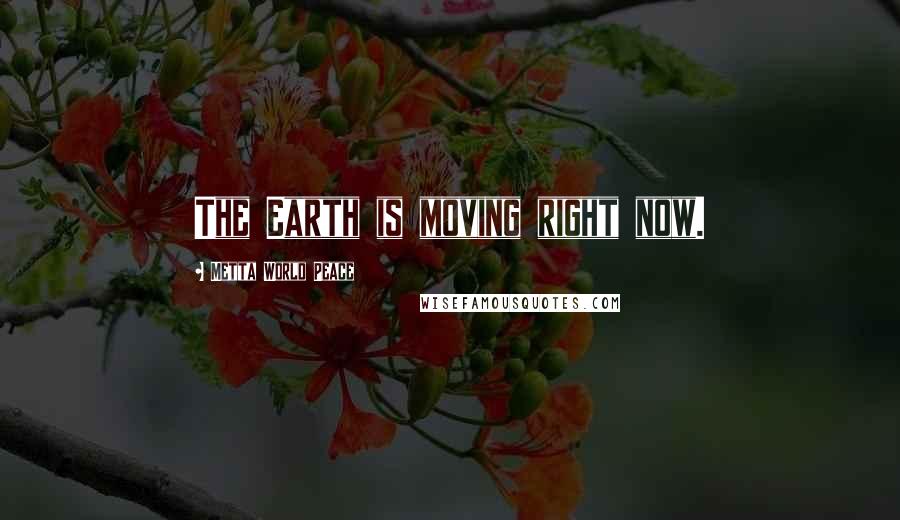 Metta World Peace Quotes: The Earth is moving right now.