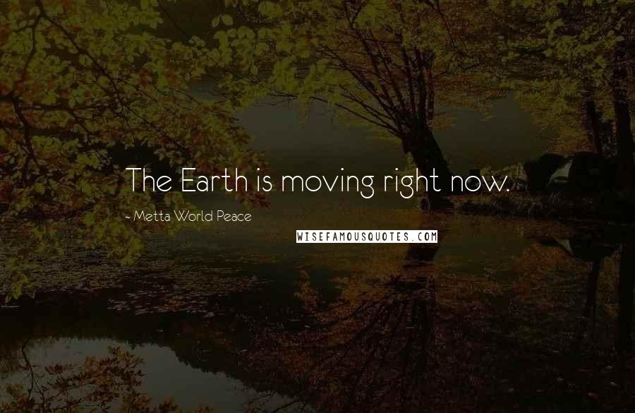 Metta World Peace Quotes: The Earth is moving right now.