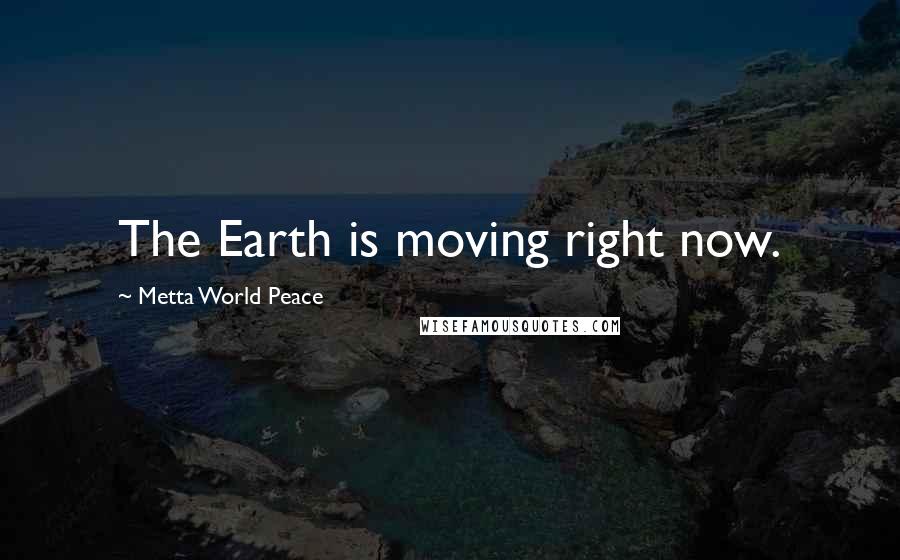 Metta World Peace Quotes: The Earth is moving right now.