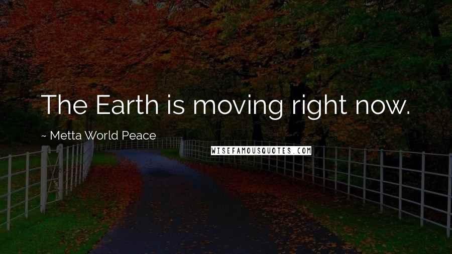 Metta World Peace Quotes: The Earth is moving right now.