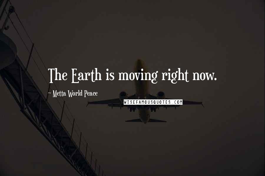Metta World Peace Quotes: The Earth is moving right now.