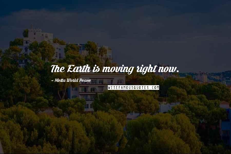 Metta World Peace Quotes: The Earth is moving right now.