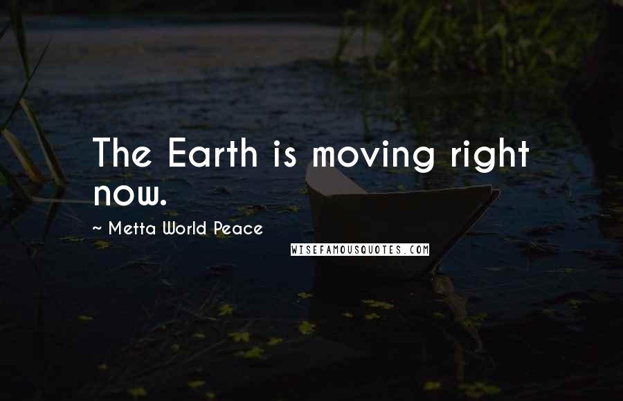 Metta World Peace Quotes: The Earth is moving right now.