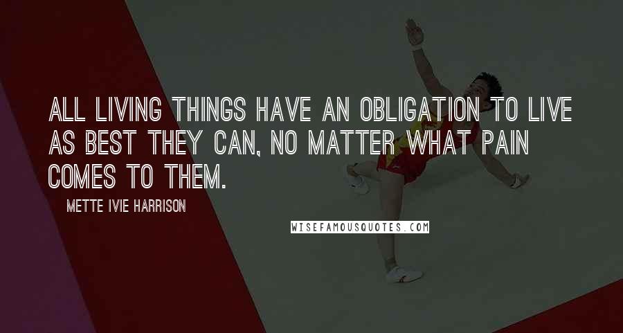 Mette Ivie Harrison Quotes: All living things have an obligation to live as best they can, no matter what pain comes to them.