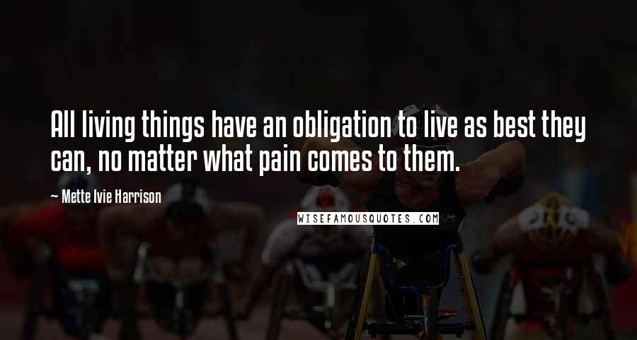 Mette Ivie Harrison Quotes: All living things have an obligation to live as best they can, no matter what pain comes to them.