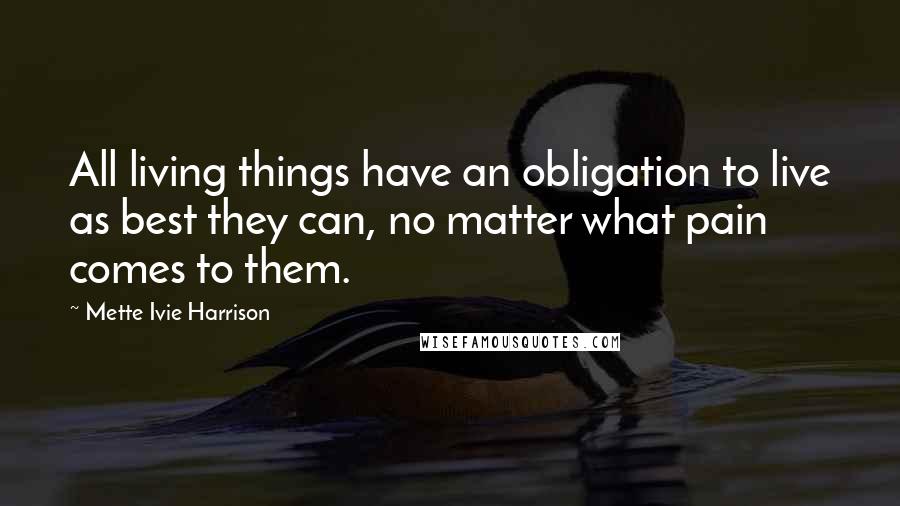 Mette Ivie Harrison Quotes: All living things have an obligation to live as best they can, no matter what pain comes to them.