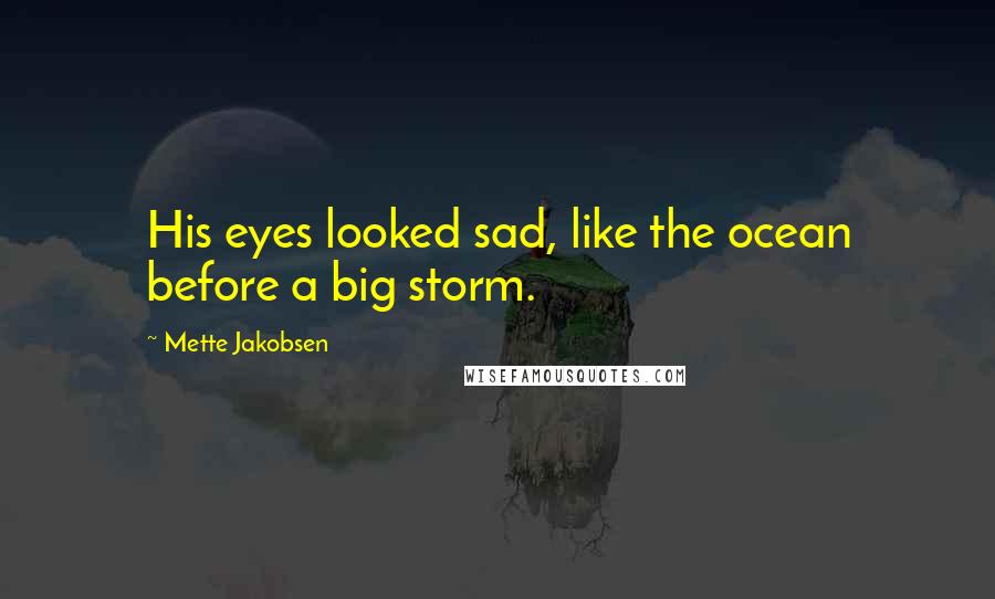 Mette Jakobsen Quotes: His eyes looked sad, like the ocean before a big storm.