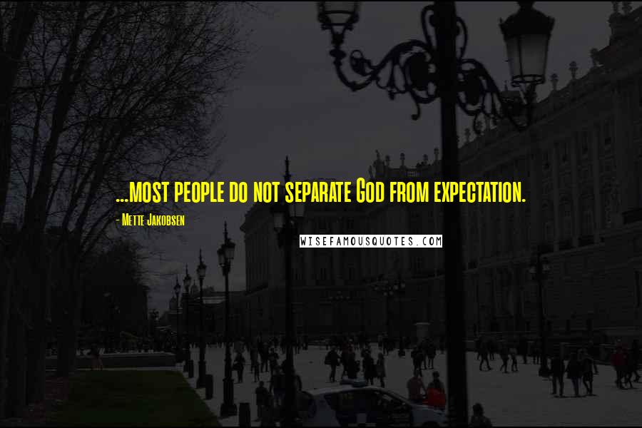 Mette Jakobsen Quotes: ...most people do not separate God from expectation.