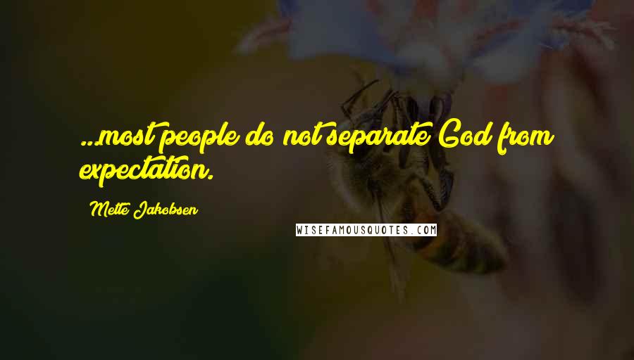 Mette Jakobsen Quotes: ...most people do not separate God from expectation.