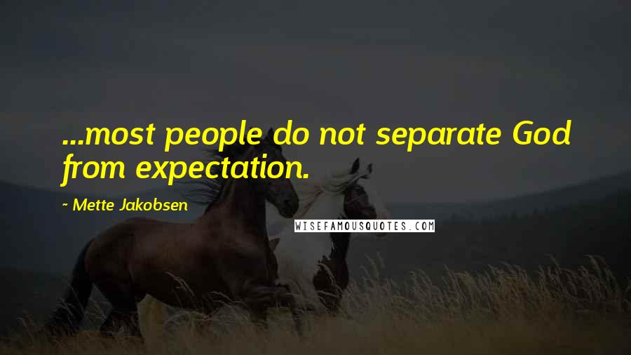 Mette Jakobsen Quotes: ...most people do not separate God from expectation.