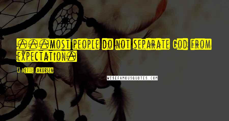 Mette Jakobsen Quotes: ...most people do not separate God from expectation.