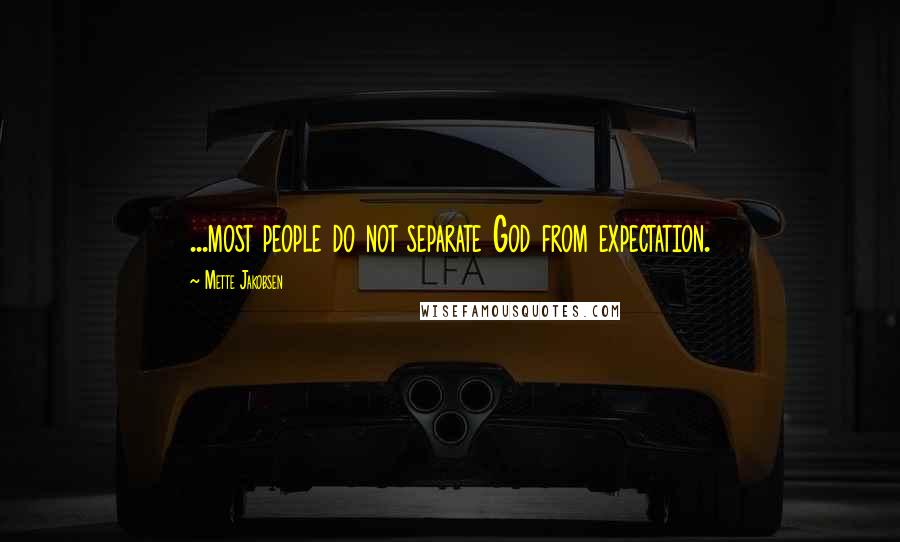 Mette Jakobsen Quotes: ...most people do not separate God from expectation.