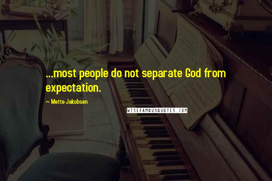 Mette Jakobsen Quotes: ...most people do not separate God from expectation.