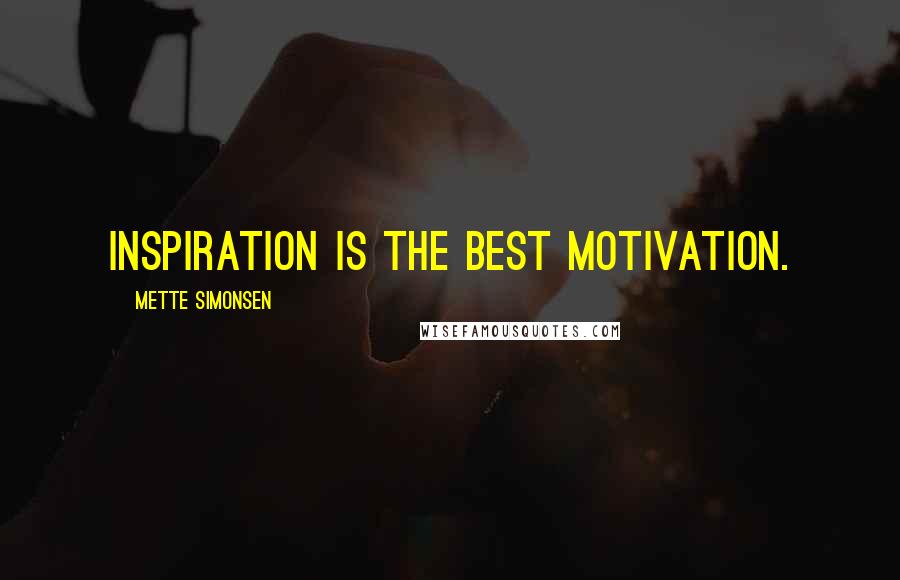 Mette Simonsen Quotes: Inspiration is the best motivation.