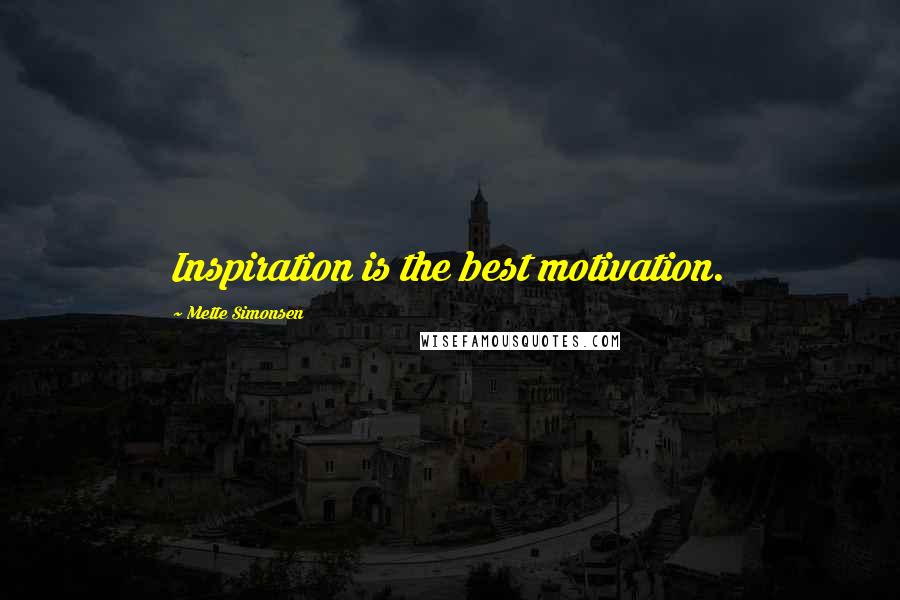 Mette Simonsen Quotes: Inspiration is the best motivation.