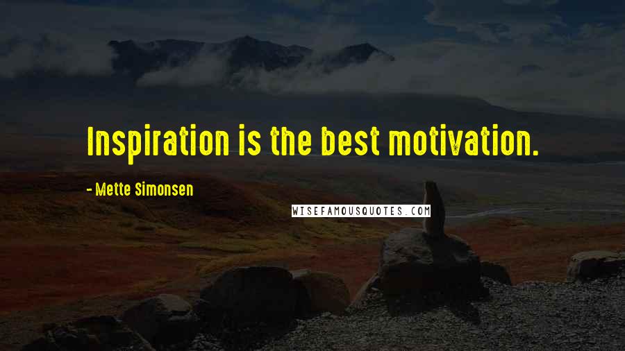 Mette Simonsen Quotes: Inspiration is the best motivation.