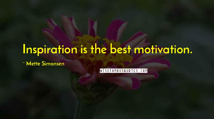 Mette Simonsen Quotes: Inspiration is the best motivation.