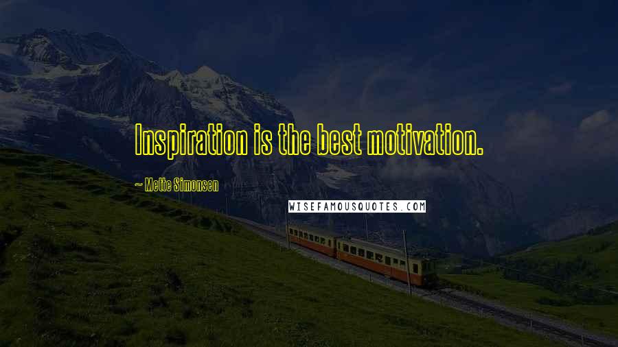 Mette Simonsen Quotes: Inspiration is the best motivation.