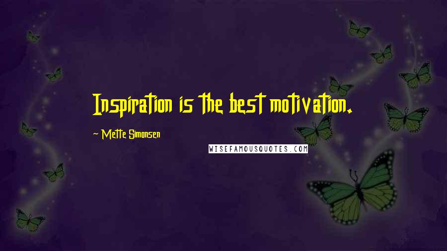 Mette Simonsen Quotes: Inspiration is the best motivation.