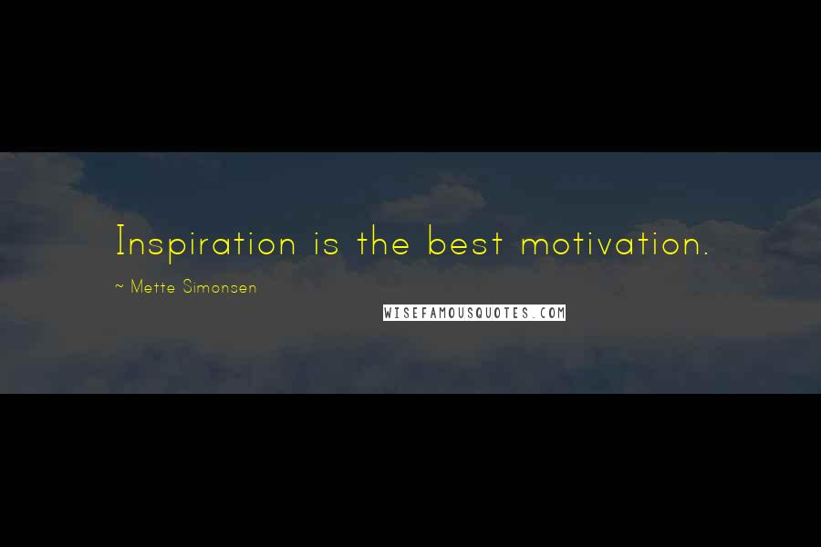 Mette Simonsen Quotes: Inspiration is the best motivation.