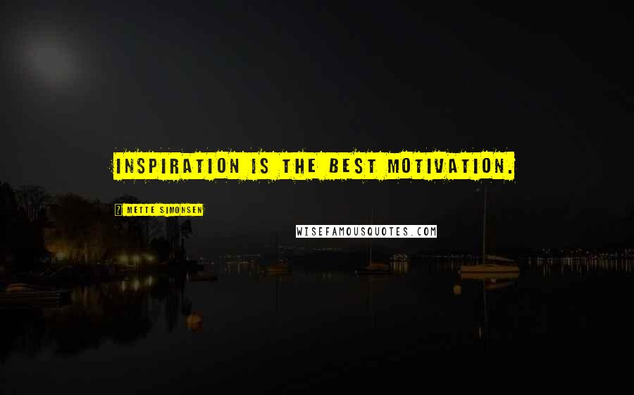 Mette Simonsen Quotes: Inspiration is the best motivation.