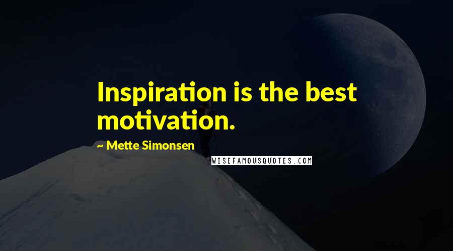 Mette Simonsen Quotes: Inspiration is the best motivation.