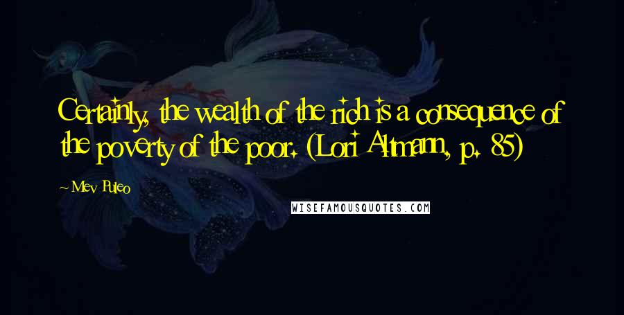 Mev Puleo Quotes: Certainly, the wealth of the rich is a consequence of the poverty of the poor. (Lori Altmann, p. 85)