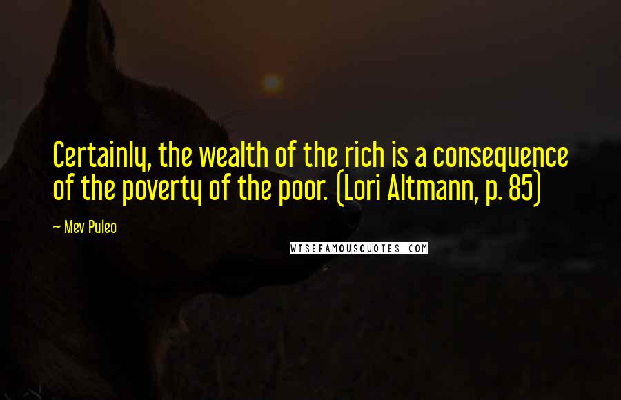 Mev Puleo Quotes: Certainly, the wealth of the rich is a consequence of the poverty of the poor. (Lori Altmann, p. 85)