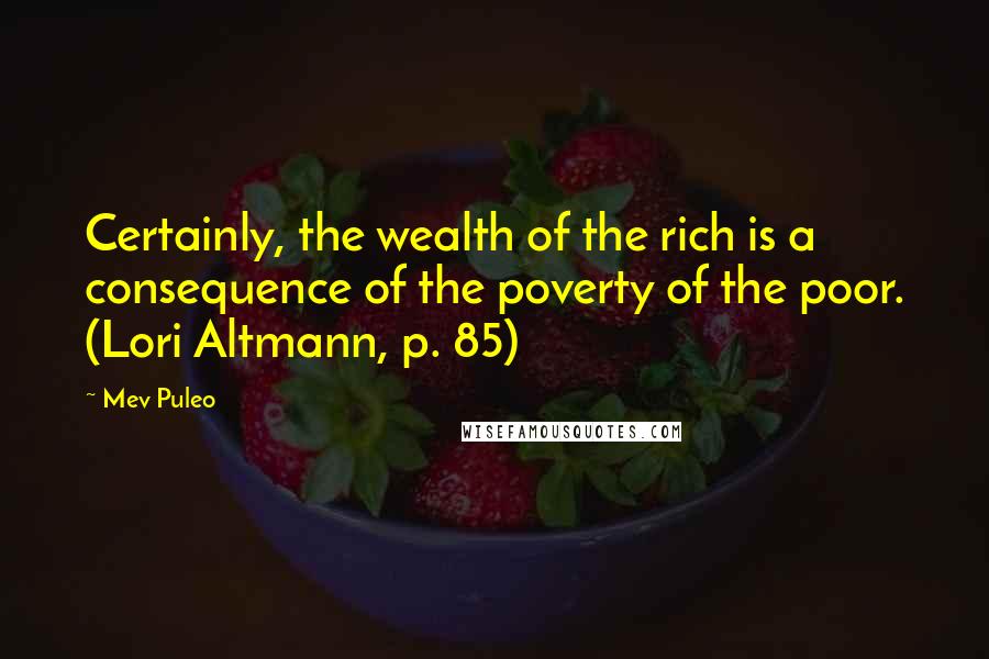 Mev Puleo Quotes: Certainly, the wealth of the rich is a consequence of the poverty of the poor. (Lori Altmann, p. 85)