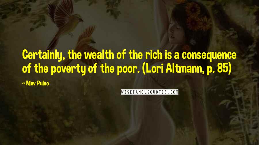 Mev Puleo Quotes: Certainly, the wealth of the rich is a consequence of the poverty of the poor. (Lori Altmann, p. 85)