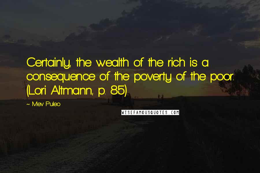 Mev Puleo Quotes: Certainly, the wealth of the rich is a consequence of the poverty of the poor. (Lori Altmann, p. 85)