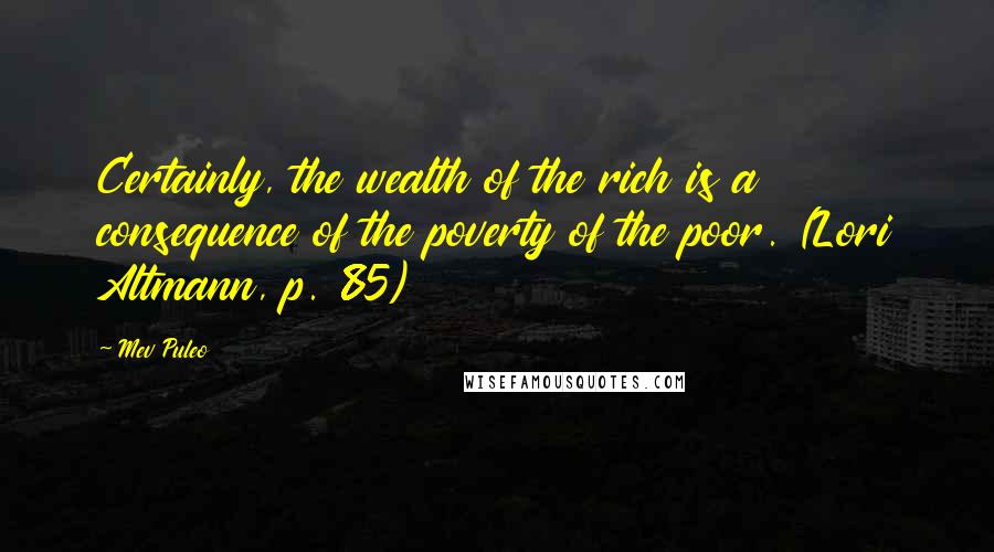 Mev Puleo Quotes: Certainly, the wealth of the rich is a consequence of the poverty of the poor. (Lori Altmann, p. 85)