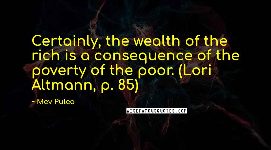 Mev Puleo Quotes: Certainly, the wealth of the rich is a consequence of the poverty of the poor. (Lori Altmann, p. 85)