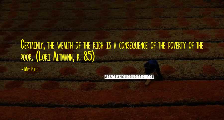 Mev Puleo Quotes: Certainly, the wealth of the rich is a consequence of the poverty of the poor. (Lori Altmann, p. 85)