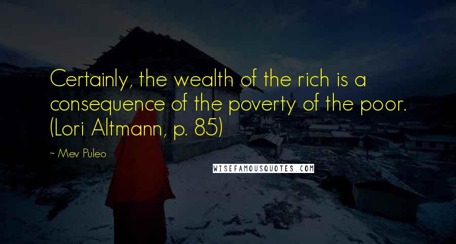 Mev Puleo Quotes: Certainly, the wealth of the rich is a consequence of the poverty of the poor. (Lori Altmann, p. 85)