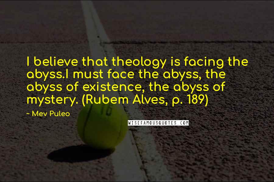 Mev Puleo Quotes: I believe that theology is facing the abyss.I must face the abyss, the abyss of existence, the abyss of mystery. (Rubem Alves, p. 189)